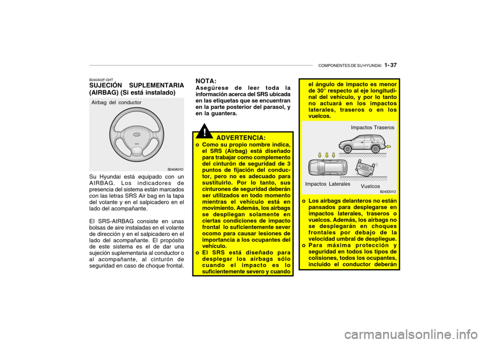 Hyundai Santa Fe 2004  Manual del propietario (in Spanish) COMPONENTES DE SU HYUNDAI   1- 37
B240A01O
!
B240A02F-GHT SUJECIÓN  SUPLEMENTARIA
(AIRBAG) (Si está instalado) Su Hyundai está equipado con un AIRBAG. Los indicadores depresencia del sistema están