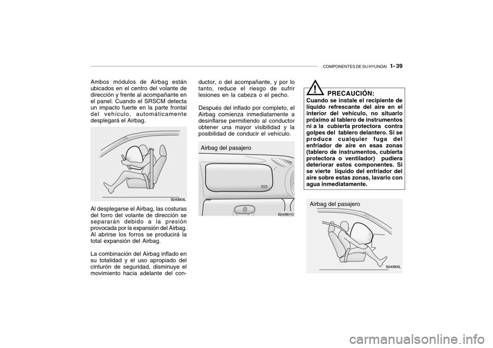 Hyundai Santa Fe 2004 Manual del propietario (in Spanish) COMPONENTES DE SU HYUNDAI 1- 39
Ambos módulos de Airbag están
ubicados en el centro del volante de dirección y frente al acompañante enel panel. Cuando el SRSCM detecta un impacto fuerte en la p Hyundai Santa Fe 2004 Manual del propietario (in Spanish) COMPONENTES DE SU HYUNDAI 1- 39
Ambos módulos de Airbag están
ubicados en el centro del volante de dirección y frente al acompañante enel panel. Cuando el SRSCM detecta un impacto fuerte en la p