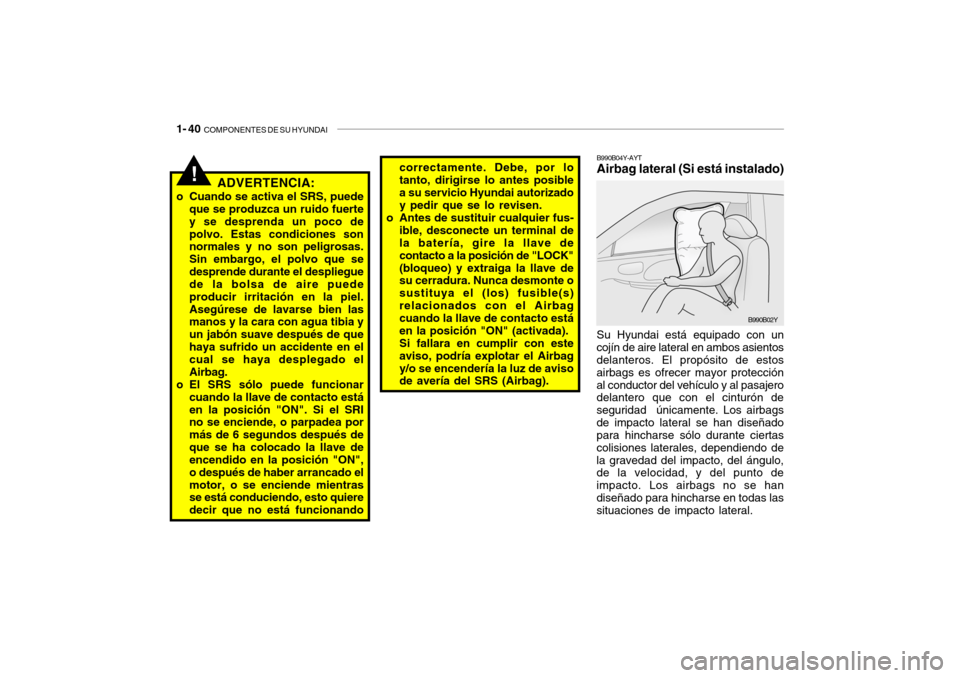 Hyundai Santa Fe 2004 Manual del propietario (in Spanish) 1- 40 COMPONENTES DE SU HYUNDAI
Su Hyundai está equipado con un
cojín de aire lateral en ambos asientos delanteros. El propósito de estos airbags es ofrecer mayor protecciónal conductor del vehí Hyundai Santa Fe 2004 Manual del propietario (in Spanish) 1- 40 COMPONENTES DE SU HYUNDAI
Su Hyundai está equipado con un
cojín de aire lateral en ambos asientos delanteros. El propósito de estos airbags es ofrecer mayor protecciónal conductor del vehí