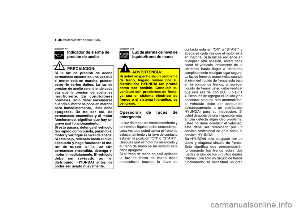 Hyundai Santa Fe 2004 Manual del propietario (in Spanish) 1- 46 COMPONENTES DE SU HYUNDAI
B260G01A-AYT
Indicador de alarma de presión de aceite PRECAUCIÓN:
Si la luz de presión de aceite permanece encendida una vez que el motor está en marcha, puedenocu Hyundai Santa Fe 2004 Manual del propietario (in Spanish) 1- 46 COMPONENTES DE SU HYUNDAI
B260G01A-AYT
Indicador de alarma de presión de aceite PRECAUCIÓN:
Si la luz de presión de aceite permanece encendida una vez que el motor está en marcha, puedenocu