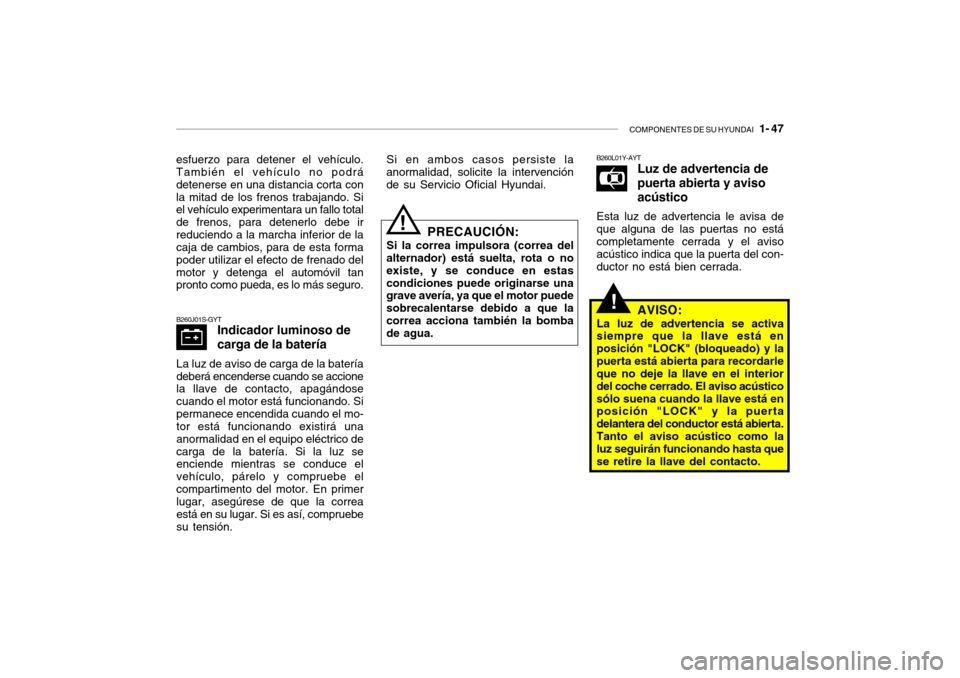 Hyundai Santa Fe 2004 Manual del propietario (in Spanish) COMPONENTES DE SU HYUNDAI 1- 47
B260J01S-GYT
Indicador luminoso de carga de la batería
La luz de aviso de carga de la batería deberá encenderse cuando se accione la llave de contacto, apagándose Hyundai Santa Fe 2004 Manual del propietario (in Spanish) COMPONENTES DE SU HYUNDAI 1- 47
B260J01S-GYT
Indicador luminoso de carga de la batería
La luz de aviso de carga de la batería deberá encenderse cuando se accione la llave de contacto, apagándose