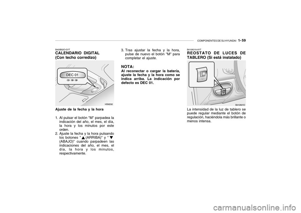 Hyundai Santa Fe 2004  Manual del propietario (in Spanish) COMPONENTES DE SU HYUNDAI   1- 59
B410A01A-AYT REOSTATO DE LUCES DE TABLERO (Si está instalado) La intensidad de la luz de tablero se puede regular mediante el botón de regulación, haciéndola más