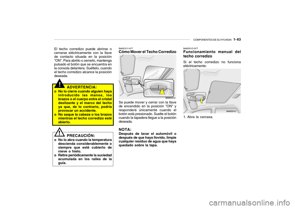 Hyundai Santa Fe 2004  Manual del propietario (in Spanish) COMPONENTES DE SU HYUNDAI   1- 63
!ADVERTENCIA:
o No lo cierre cuando alguien haya introducido las manos, los brazos o el cuerpo entre el cristal deslizante y el marco del techoya que, de lo contrario