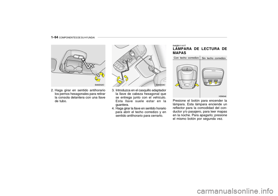 Hyundai Santa Fe 2004  Manual del propietario (in Spanish) 1- 64  COMPONENTES DE SU HYUNDAI
2. Haga girar en sentido antihorario
los pernos hexagonales para retirar la consola delantera con una llavede tubo. 3. Introduzca en el casquillo adaptador
la llave de