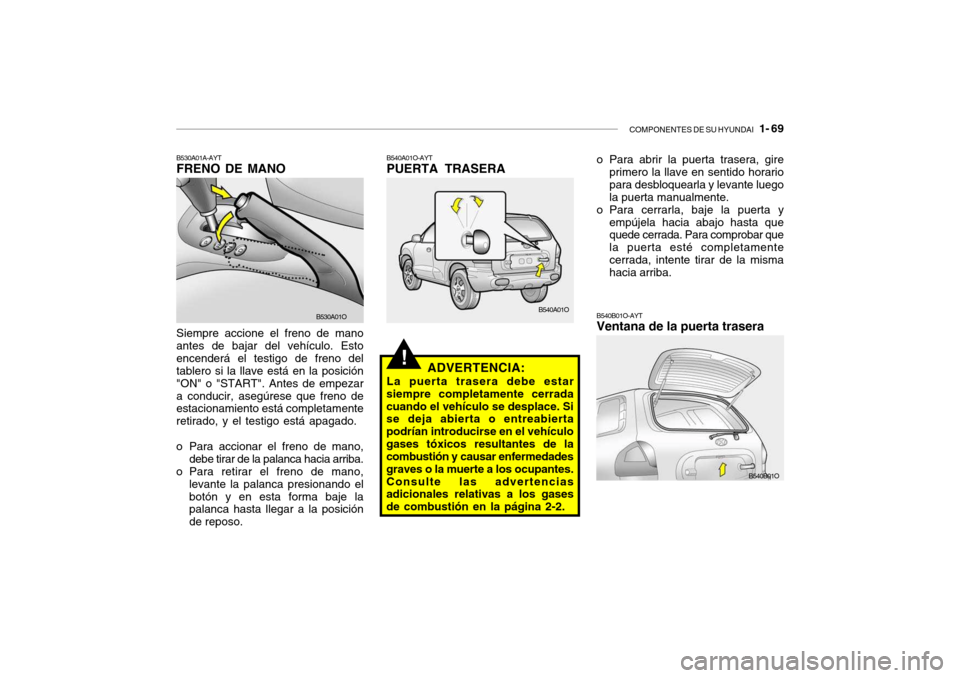 Hyundai Santa Fe 2004 Manual del propietario (in Spanish) COMPONENTES DE SU HYUNDAI 1- 69
B540B01O-AYT Ventana de la puerta trasera
B540B01O
B540A01O-AYT PUERTA TRASERA
!
o Para abrir la puerta trasera, gireprimero la llave en sentido horario para desbloqu Hyundai Santa Fe 2004 Manual del propietario (in Spanish) COMPONENTES DE SU HYUNDAI 1- 69
B540B01O-AYT Ventana de la puerta trasera
B540B01O
B540A01O-AYT PUERTA TRASERA
!
o Para abrir la puerta trasera, gireprimero la llave en sentido horario para desbloqu