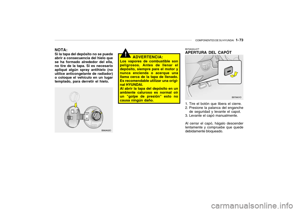 Hyundai Santa Fe 2004  Manual del propietario (in Spanish) COMPONENTES DE SU HYUNDAI   1- 73
!
B570A02A-AYT APERTURA DEL CAPÓT 
1. Tire el botón que libera el cierre. 
2. Presione la palanca del enganche
de seguridad y levante el capot.
3. Levante el capó 