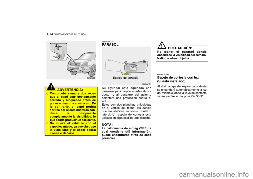 Hyundai Santa Fe 2004  Manual del propietario (in Spanish) 1- 74  COMPONENTES DE SU HYUNDAI
B580A01A-AYT PARASOL
B580B02Y-AYTEspejo de cortesía con luz (Si está instalado) Al abrir la tapa del espejo de cortesía
se encenderá automáticamente la luz del mi
