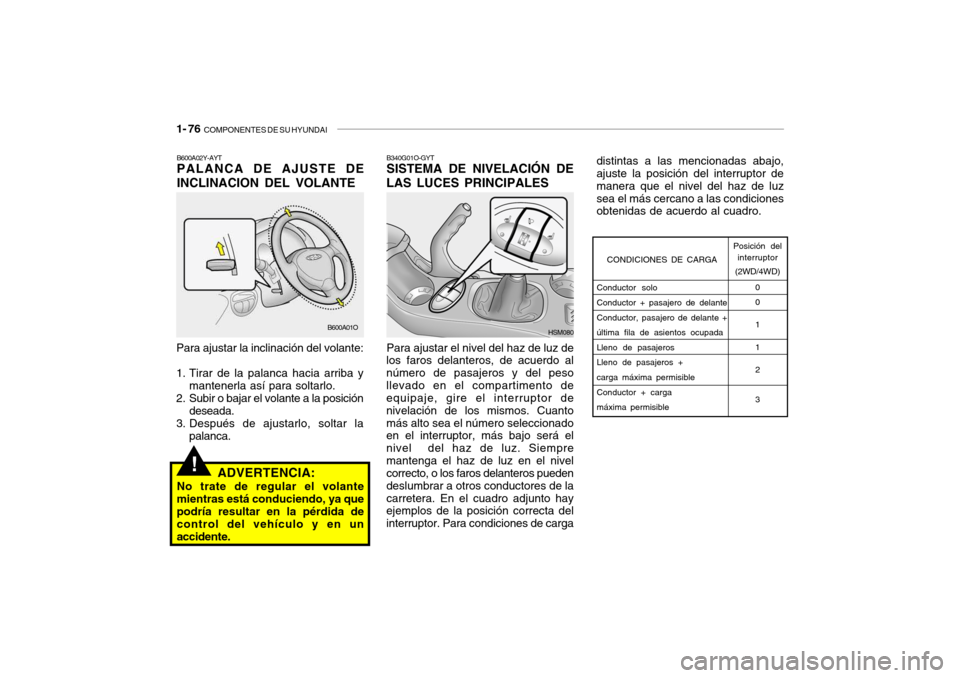 Hyundai Santa Fe 2004 Manual del propietario (in Spanish) 1- 76 COMPONENTES DE SU HYUNDAI
B340G01O-GYT SISTEMA DE NIVELACIÓN DE
LAS LUCES PRINCIPALES
Para ajustar el nivel del haz de luz de
los faros delanteros, de acuerdo al número de pasajeros y del pes Hyundai Santa Fe 2004 Manual del propietario (in Spanish) 1- 76 COMPONENTES DE SU HYUNDAI
B340G01O-GYT SISTEMA DE NIVELACIÓN DE
LAS LUCES PRINCIPALES
Para ajustar el nivel del haz de luz de
los faros delanteros, de acuerdo al número de pasajeros y del pes