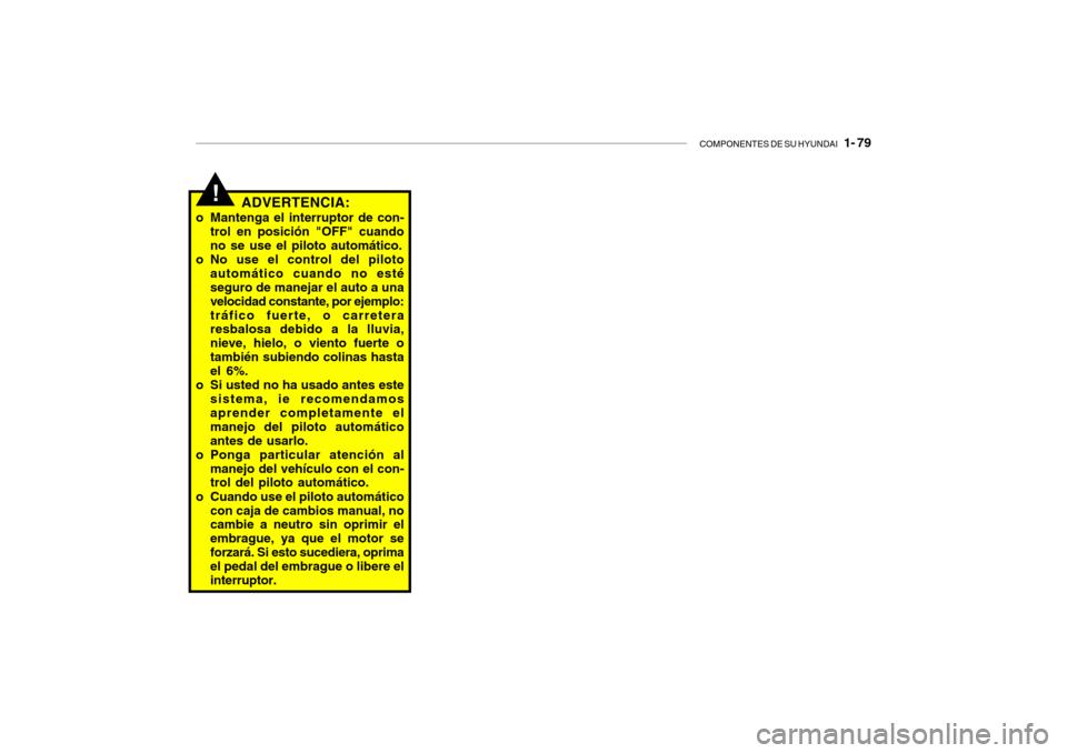 Hyundai Santa Fe 2004  Manual del propietario (in Spanish) COMPONENTES DE SU HYUNDAI   1- 79
ADVERTENCIA:
o Mantenga el interruptor de con- trol en posición "OFF" cuando no se use el piloto automático.
o No use el control del piloto
automático cuando no es