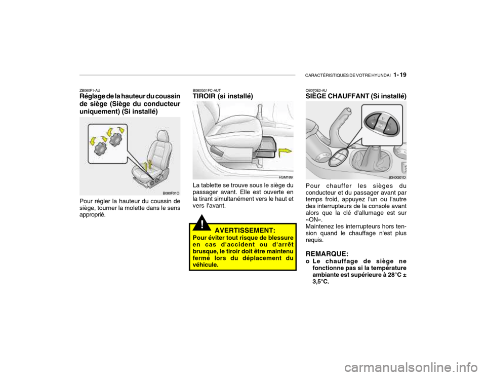 Hyundai Santa Fe 2004  Manuel du propriétaire (in French) CARACTÉRISTIQUES DE VOTRE HYUNDAI   1- 19
!
ZB060F1-AU Réglage de la hauteur du coussin de siège (Siège du conducteuruniquement) (Si installé) Pour régler la hauteur du coussin de siège, tourne