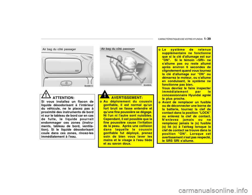 Hyundai Santa Fe 2004 Manuel du propriétaire (in French) CARACTÉRISTIQUES DE VOTRE HYUNDAI 1- 39
B240B01O
ATTENTION:
Si vous installez un flacon de
liquide désodorisant à lintérieur du véhicule, ne le placez pas à proximité des instruments de bord Hyundai Santa Fe 2004 Manuel du propriétaire (in French) CARACTÉRISTIQUES DE VOTRE HYUNDAI 1- 39
B240B01O
ATTENTION:
Si vous installez un flacon de
liquide désodorisant à lintérieur du véhicule, ne le placez pas à proximité des instruments de bord