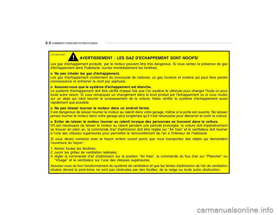 Hyundai Santa Fe 2004 Manuel du propriétaire (in French) 2- 2 COMMENT CONDUIRE VOTRE HYUNDAI
C101A01O-AUT
AVERTISSEMENT : LES GAZ DECHAPPEMENT SONT NOCIFS!
Les gaz déchappement produits par le moteur peuvent être très dangereux. Si vous sentez la pr Hyundai Santa Fe 2004 Manuel du propriétaire (in French) 2- 2 COMMENT CONDUIRE VOTRE HYUNDAI
C101A01O-AUT
AVERTISSEMENT : LES GAZ DECHAPPEMENT SONT NOCIFS!
Les gaz déchappement produits par le moteur peuvent être très dangereux. Si vous sentez la pr