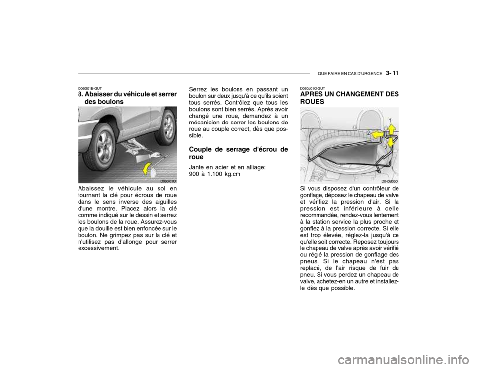 Hyundai Santa Fe 2004 Manuel du propriétaire (in French) QUE FAIRE EN CAS DURGENCE 3- 11
D060I01E-GUT
8. Abaisser du véhicule et serrer
des boulons D060J01O-GUT APRES UN CHANGEMENT DES ROUES
Abaissez le véhicule au sol en
tournant la clé pour écrous Hyundai Santa Fe 2004 Manuel du propriétaire (in French) QUE FAIRE EN CAS DURGENCE 3- 11
D060I01E-GUT
8. Abaisser du véhicule et serrer
des boulons D060J01O-GUT APRES UN CHANGEMENT DES ROUES
Abaissez le véhicule au sol en
tournant la clé pour écrous