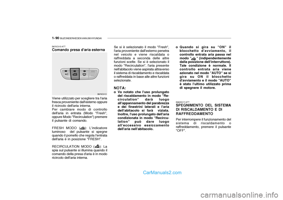 Hyundai Santa Fe 2004 Manuale del proprietario (in Italian) 1- 90 BIJZONDERHEDEN VAN UW HYUNDAI
Se si è selezionato il modo "Fresh", laria proveniente dallesterno penetra nel veicolo e viene riscaldata oraffreddata a seconda delle altre funzioni scelte. Se Hyundai Santa Fe 2004 Manuale del proprietario (in Italian) 1- 90 BIJZONDERHEDEN VAN UW HYUNDAI
Se si è selezionato il modo "Fresh", laria proveniente dallesterno penetra nel veicolo e viene riscaldata oraffreddata a seconda delle altre funzioni scelte. Se