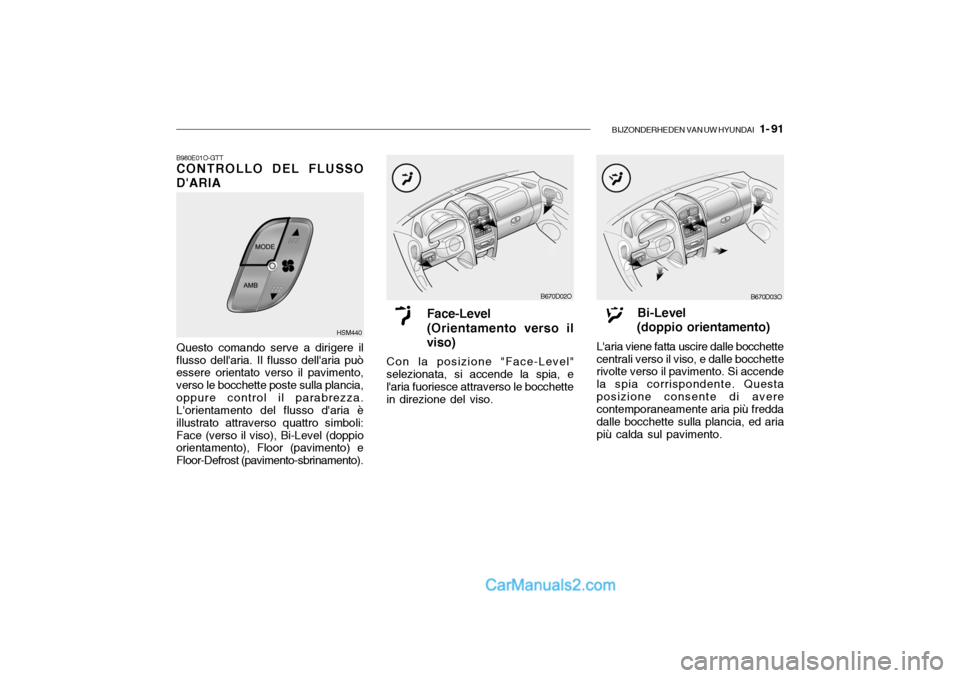 Hyundai Santa Fe 2004  Manuale del proprietario (in Italian) BIJZONDERHEDEN VAN UW HYUNDAI   1- 91
B670D03O
Bi-Level
(doppio orientamento)
Laria viene fatta uscire dalle bocchette centrali verso il viso, e dalle bocchette rivolte verso il pavimento. Si accende