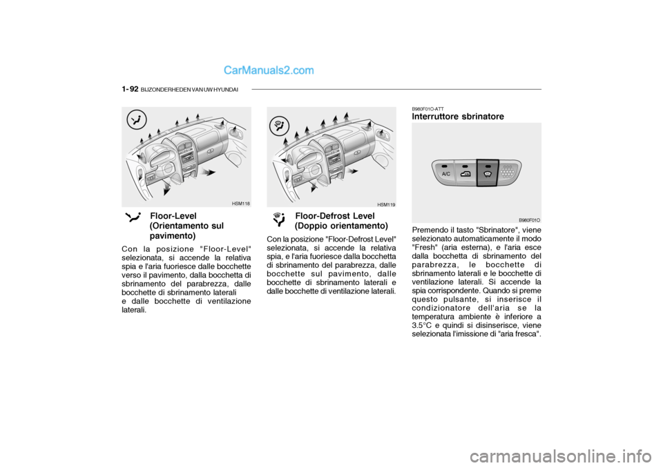 Hyundai Santa Fe 2004 Manuale del proprietario (in Italian) 1- 92 BIJZONDERHEDEN VAN UW HYUNDAI
B980F01O-ATT Interruttore sbrinatore Premendo il tasto "Sbrinatore", viene selezionato automaticamente il modo"Fresh" (aria esterna), e laria esce dalla bocchetta Hyundai Santa Fe 2004 Manuale del proprietario (in Italian) 1- 92 BIJZONDERHEDEN VAN UW HYUNDAI
B980F01O-ATT Interruttore sbrinatore Premendo il tasto "Sbrinatore", viene selezionato automaticamente il modo"Fresh" (aria esterna), e laria esce dalla bocchetta