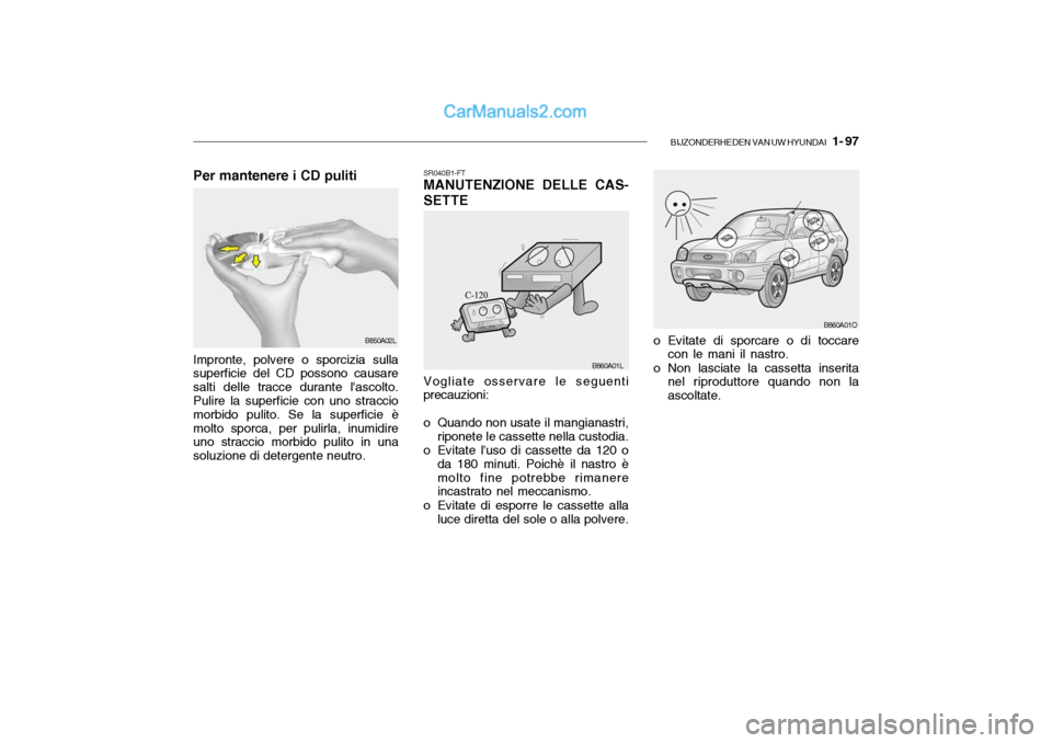 Hyundai Santa Fe 2004  Manuale del proprietario (in Italian) BIJZONDERHEDEN VAN UW HYUNDAI   1- 97
B860A01O
SR040B1-FT MANUTENZIONE DELLE CAS-
SETTE
o Evitate di sporcare o di toccarecon le mani il nastro.
o Non lasciate la cassetta inserita nel riproduttore qu