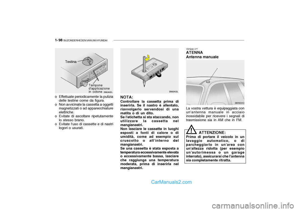 Hyundai Santa Fe 2004 Manuale del proprietario (in Italian) 1- 98 BIJZONDERHEDEN VAN UW HYUNDAI
B860A02L
Testina
Tampone dapplicazionein cotone
o Effettuate periodicamente la pulizia delle testine come da figura.
o Non avvicinate la cassetta a oggetti magnet Hyundai Santa Fe 2004 Manuale del proprietario (in Italian) 1- 98 BIJZONDERHEDEN VAN UW HYUNDAI
B860A02L
Testina
Tampone dapplicazionein cotone
o Effettuate periodicamente la pulizia delle testine come da figura.
o Non avvicinate la cassetta a oggetti magnet