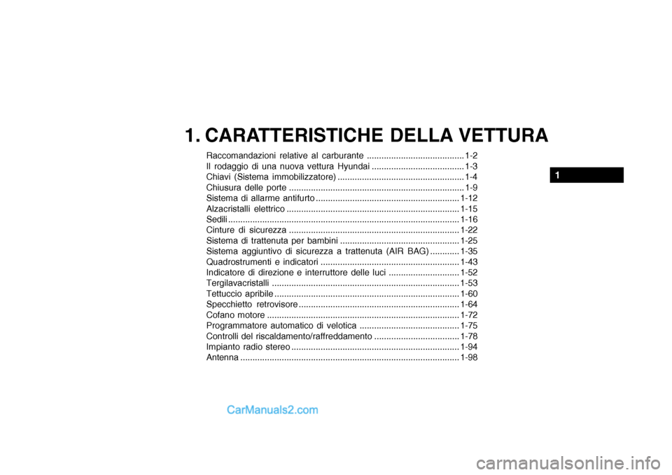 Hyundai Santa Fe 2004 Manuale del proprietario (in Italian) 1. CARATTERISTICHE DELLA VETTURA
Raccomandazioni relative al carburante ........................................ 1-2
Il rodaggio di una nuova vettura Hyundai ...................................... 1- Hyundai Santa Fe 2004 Manuale del proprietario (in Italian) 1. CARATTERISTICHE DELLA VETTURA
Raccomandazioni relative al carburante ........................................ 1-2
Il rodaggio di una nuova vettura Hyundai ...................................... 1-
