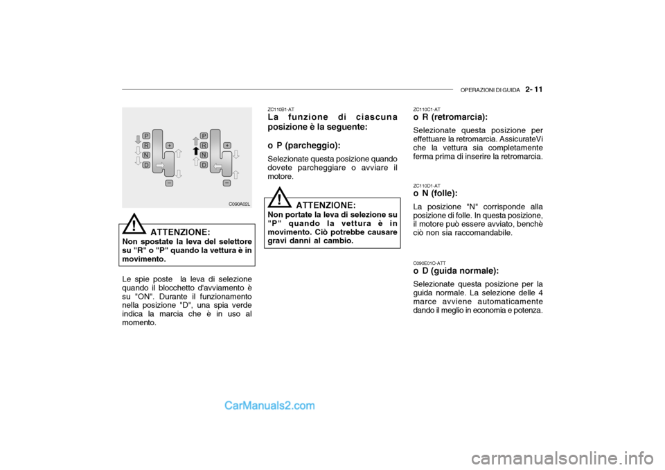 Hyundai Santa Fe 2004 Manuale del proprietario (in Italian) OPERAZIONI DI GUIDA 2- 11
ZC110B1-AT La funzione di ciascuna
posizione è la seguente:
o P (parcheggio): Selezionate questa posizione quando
dovete parcheggiare o avviare il motore.
ATTENZIONE:
Non Hyundai Santa Fe 2004 Manuale del proprietario (in Italian) OPERAZIONI DI GUIDA 2- 11
ZC110B1-AT La funzione di ciascuna
posizione è la seguente:
o P (parcheggio): Selezionate questa posizione quando
dovete parcheggiare o avviare il motore.
ATTENZIONE:
Non