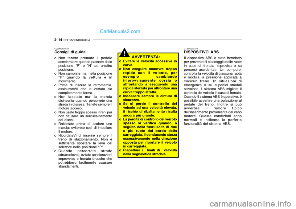 Hyundai Santa Fe 2004 Manuale del proprietario (in Italian) 2- 14 OPERAZIONI DI GUIDA
!
C090N01O-ATT Consigli di guida
o Non tenete premuto il pedale acceleratore quando passate dallaposizione "P" o "N" ad unaltra posizione.
o Non cambiate mai nella posizion Hyundai Santa Fe 2004 Manuale del proprietario (in Italian) 2- 14 OPERAZIONI DI GUIDA
!
C090N01O-ATT Consigli di guida
o Non tenete premuto il pedale acceleratore quando passate dallaposizione "P" o "N" ad unaltra posizione.
o Non cambiate mai nella posizion