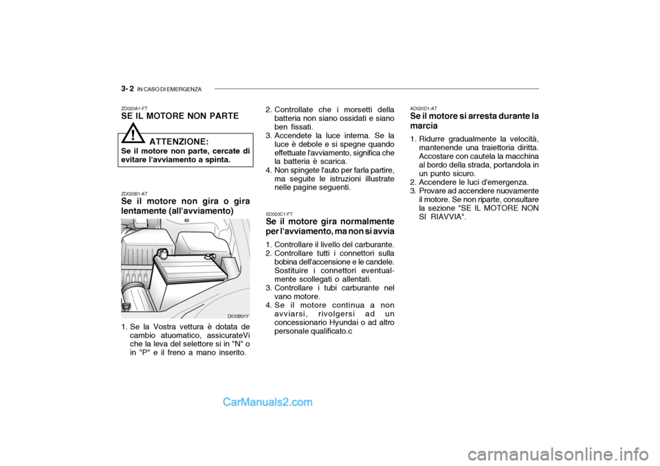 Hyundai Santa Fe 2004 Manuale del proprietario (in Italian) 3- 2 IN CASO DI EMERGENZA
AD020D1-AT Se il motore si arresta durante la
marcia
1. Ridurre gradualmente la velocità, mantenende una traiettoria diritta. Accostare con cautela la macchina al bordo de Hyundai Santa Fe 2004 Manuale del proprietario (in Italian) 3- 2 IN CASO DI EMERGENZA
AD020D1-AT Se il motore si arresta durante la
marcia
1. Ridurre gradualmente la velocità, mantenende una traiettoria diritta. Accostare con cautela la macchina al bordo de