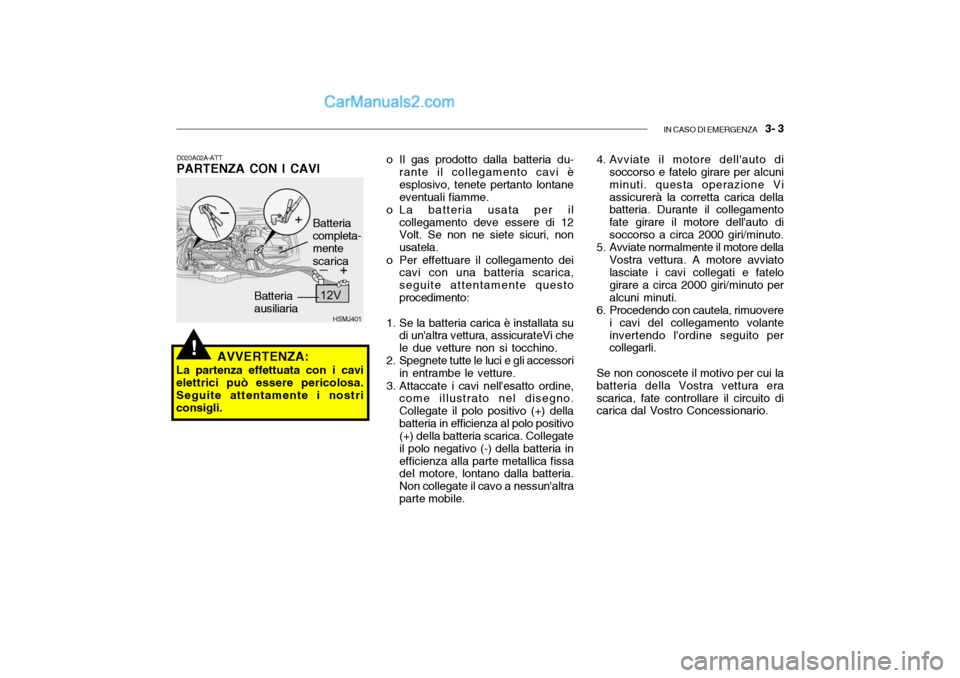 Hyundai Santa Fe 2004 Manuale del proprietario (in Italian) IN CASO DI EMERGENZA 3- 3
HSMJ401
D020A02A-ATT PARTENZA CON I CAVI
AVVERTENZA:
La partenza effettuata con i cavielettrici può essere pericolosa. Seguite attentamente i nostriconsigli. Batteriaausil Hyundai Santa Fe 2004 Manuale del proprietario (in Italian) IN CASO DI EMERGENZA 3- 3
HSMJ401
D020A02A-ATT PARTENZA CON I CAVI
AVVERTENZA:
La partenza effettuata con i cavielettrici può essere pericolosa. Seguite attentamente i nostriconsigli. Batteriaausil