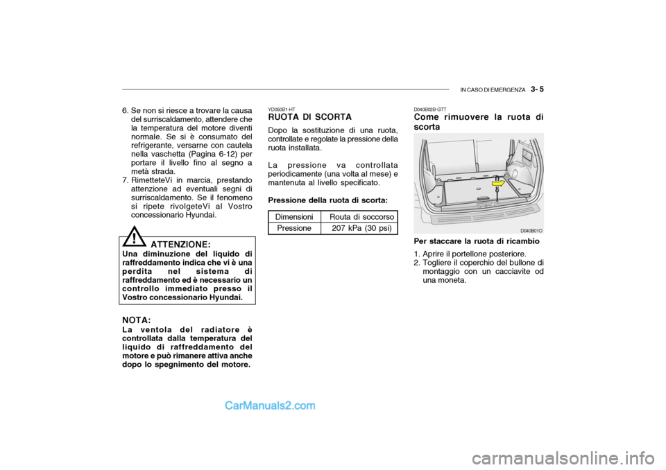Hyundai Santa Fe 2004 Manuale del proprietario (in Italian) IN CASO DI EMERGENZA 3- 5
6. Se non si riesce a trovare la causa
del surriscaldamento, attendere che la temperatura del motore diventinormale. Se si è consumato del refrigerante, versarne con caute Hyundai Santa Fe 2004 Manuale del proprietario (in Italian) IN CASO DI EMERGENZA 3- 5
6. Se non si riesce a trovare la causa
del surriscaldamento, attendere che la temperatura del motore diventinormale. Se si è consumato del refrigerante, versarne con caute