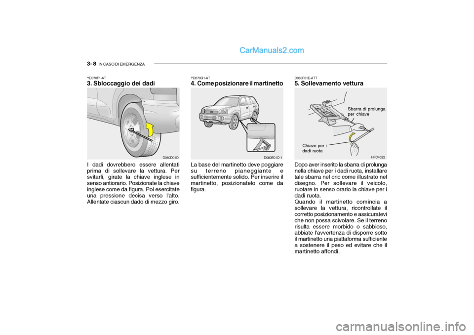 Hyundai Santa Fe 2004 Manuale del proprietario (in Italian) 3- 8 IN CASO DI EMERGENZA
YD070G1-AT
4. Come posizionare il martinetto
La base del martinetto deve poggiare su terreno pianeggiante e sufficientemente solido. Per inserire il martinetto, posizionate Hyundai Santa Fe 2004 Manuale del proprietario (in Italian) 3- 8 IN CASO DI EMERGENZA
YD070G1-AT
4. Come posizionare il martinetto
La base del martinetto deve poggiare su terreno pianeggiante e sufficientemente solido. Per inserire il martinetto, posizionate
