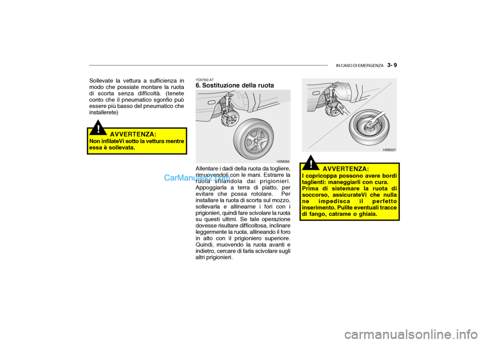 Hyundai Santa Fe 2004 Manuale del proprietario (in Italian) IN CASO DI EMERGENZA 3- 9
!
YD070I2-AT
6. Sostituzione della ruota
Sollevate la vettura a sufficienza in
modo che possiate montare la ruota di scorta senza difficoltà. (teneteconto che il pneumati Hyundai Santa Fe 2004 Manuale del proprietario (in Italian) IN CASO DI EMERGENZA 3- 9
!
YD070I2-AT
6. Sostituzione della ruota
Sollevate la vettura a sufficienza in
modo che possiate montare la ruota di scorta senza difficoltà. (teneteconto che il pneumati