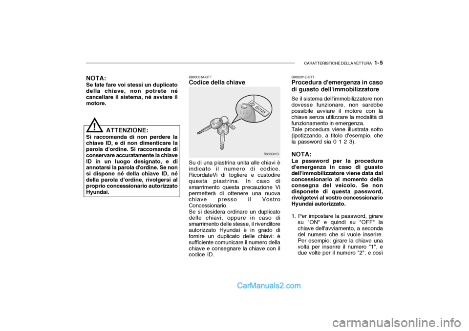 Hyundai Santa Fe 2004 Manuale del proprietario (in Italian) CARATTERISTICHE DELLA VETTURA 1- 5
NOTA:
Se fate fare voi stessi un duplicato della chiave, non potrete nécancellare il sistema, né avviare il motore. B880C01A-GTTCodice della chiave Su di una pia Hyundai Santa Fe 2004 Manuale del proprietario (in Italian) CARATTERISTICHE DELLA VETTURA 1- 5
NOTA:
Se fate fare voi stessi un duplicato della chiave, non potrete nécancellare il sistema, né avviare il motore. B880C01A-GTTCodice della chiave Su di una pia
