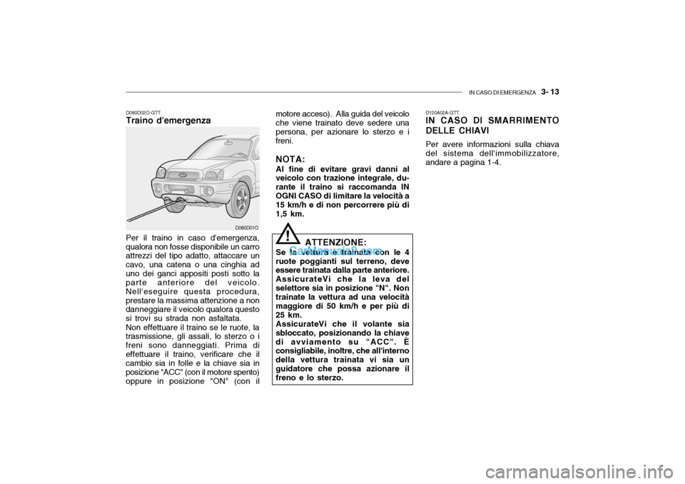Hyundai Santa Fe 2004 Manuale del proprietario (in Italian) IN CASO DI EMERGENZA 3- 13
D080D01O
Per il traino in caso demergenza, qualora non fosse disponibile un carro attrezzi del tipo adatto, attaccare un cavo, una catena o una cinghia aduno dei ganci ap Hyundai Santa Fe 2004 Manuale del proprietario (in Italian) IN CASO DI EMERGENZA 3- 13
D080D01O
Per il traino in caso demergenza, qualora non fosse disponibile un carro attrezzi del tipo adatto, attaccare un cavo, una catena o una cinghia aduno dei ganci ap