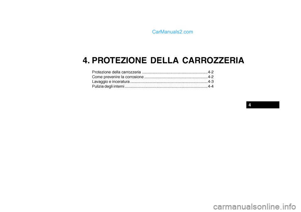 Hyundai Santa Fe 2004  Manuale del proprietario (in Italian) 4. PROTEZIONE DELLA CARROZZERIA
Protezione della carrozzeria ............................................................ 4-2 
Come prevenire la corrosione ............................................