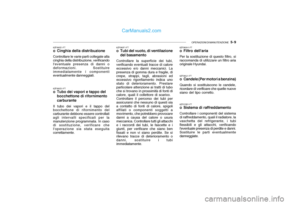 Hyundai Santa Fe 2004 Manuale del proprietario (in Italian) OPERAZIONI DI MANUTENZIONE 5- 9
6ZF060E1-FT
o Cinghia della distribuzione Controllare le varie parti collegate alla cinghia della distribuzione, verificando leventuale presenza di danni o deformaz Hyundai Santa Fe 2004 Manuale del proprietario (in Italian) OPERAZIONI DI MANUTENZIONE 5- 9
6ZF060E1-FT
o Cinghia della distribuzione Controllare le varie parti collegate alla cinghia della distribuzione, verificando leventuale presenza di danni o deformaz