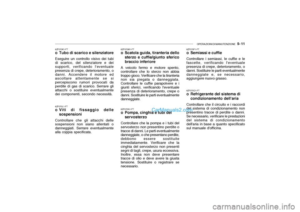 Hyundai Santa Fe 2004 Manuale del proprietario (in Italian) OPERAZIONI DI MANUTENZIONE 5- 11
6ZF070K1-FT
o Tubo di scarico e silenziatore Eseguire un controllo visivo dei tubi di scarico, del silenziatore e dei supporti, verificando leventuale presenza di Hyundai Santa Fe 2004 Manuale del proprietario (in Italian) OPERAZIONI DI MANUTENZIONE 5- 11
6ZF070K1-FT
o Tubo di scarico e silenziatore Eseguire un controllo visivo dei tubi di scarico, del silenziatore e dei supporti, verificando leventuale presenza di