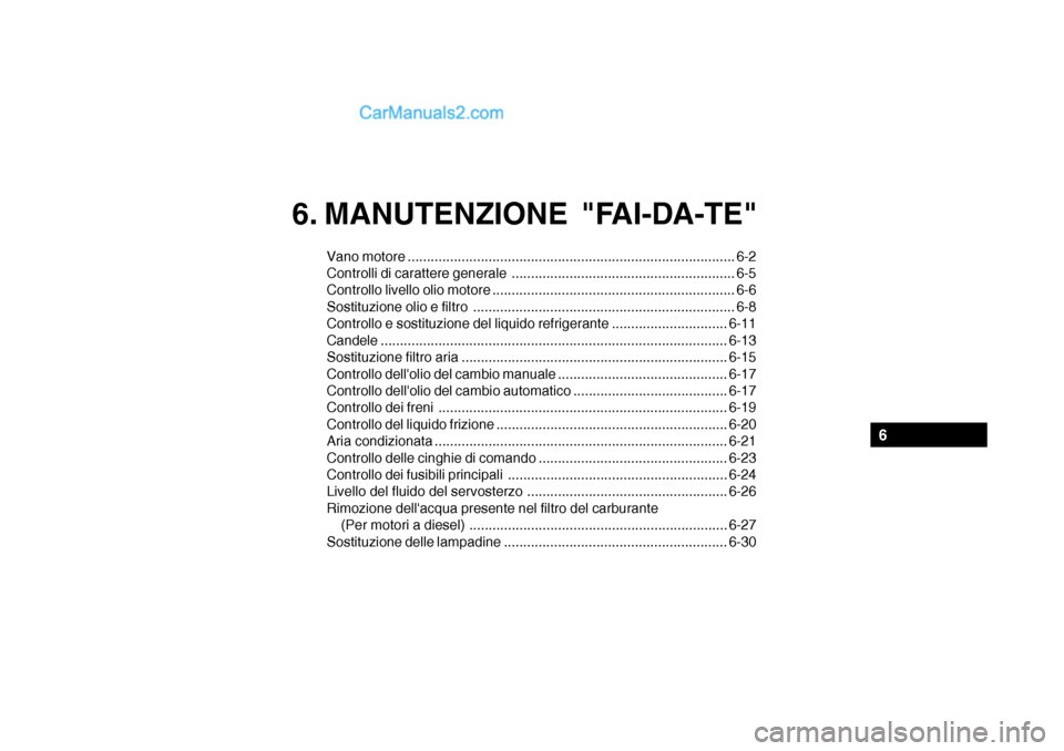 Hyundai Santa Fe 2004 Manuale del proprietario (in Italian) 6. MANUTENZIONE "FAI-DA-TE"
Vano motore ..................................................................................... 6-2
Controlli di carattere generale ..................................... Hyundai Santa Fe 2004 Manuale del proprietario (in Italian) 6. MANUTENZIONE "FAI-DA-TE"
Vano motore ..................................................................................... 6-2
Controlli di carattere generale .....................................