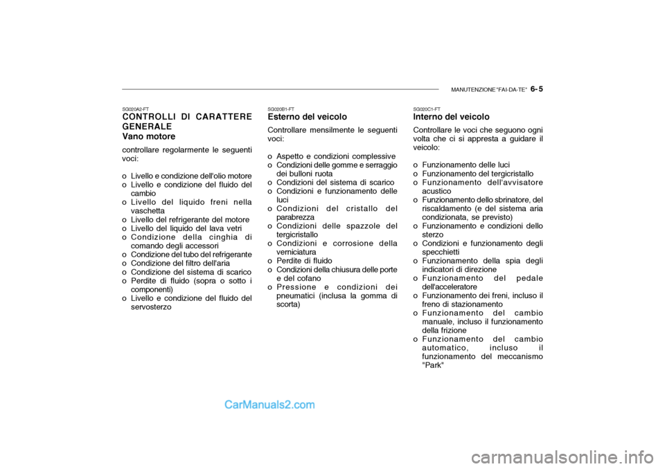 Hyundai Santa Fe 2004 Manuale del proprietario (in Italian) MANUTENZIONE "FAI-DA-TE" 6- 5
SG020C1-FT Interno del veicolo Controllare le voci che seguono ogni volta che ci si appresta a guidare il veicolo:
o Funzionamento delle luci
o Funzionamento del terg Hyundai Santa Fe 2004 Manuale del proprietario (in Italian) MANUTENZIONE "FAI-DA-TE" 6- 5
SG020C1-FT Interno del veicolo Controllare le voci che seguono ogni volta che ci si appresta a guidare il veicolo:
o Funzionamento delle luci
o Funzionamento del terg