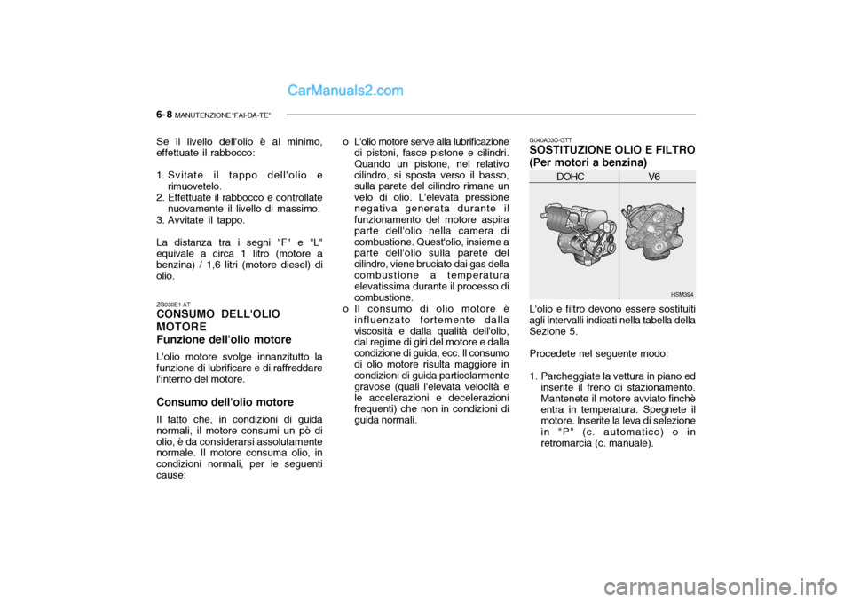 Hyundai Santa Fe 2004 Manuale del proprietario (in Italian) 6- 8 MANUTENZIONE "FAI-DA-TE"
o Lolio motore serve alla lubrificazione
di pistoni, fasce pistone e cilindri. Quando un pistone, nel relativocilindro, si sposta verso il basso, sulla parete del cilin Hyundai Santa Fe 2004 Manuale del proprietario (in Italian) 6- 8 MANUTENZIONE "FAI-DA-TE"
o Lolio motore serve alla lubrificazione
di pistoni, fasce pistone e cilindri. Quando un pistone, nel relativocilindro, si sposta verso il basso, sulla parete del cilin