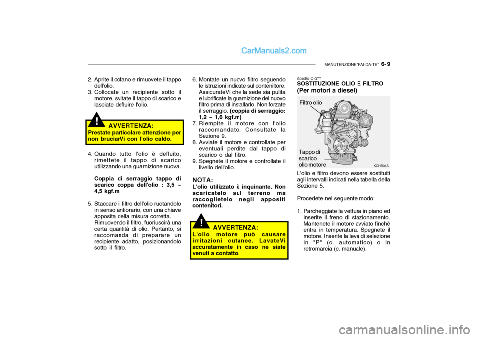 Hyundai Santa Fe 2004 Manuale del proprietario (in Italian) MANUTENZIONE "FAI-DA-TE" 6- 9
!
!AVVERTENZA:
Prestate particolare attenzione per
non bruciarVi con lolio caldo.
2. Aprite il cofano e rimuovete il tappo
dellolio.
3. Collocate un recipiente sotto Hyundai Santa Fe 2004 Manuale del proprietario (in Italian) MANUTENZIONE "FAI-DA-TE" 6- 9
!
!AVVERTENZA:
Prestate particolare attenzione per
non bruciarVi con lolio caldo.
2. Aprite il cofano e rimuovete il tappo
dellolio.
3. Collocate un recipiente sotto