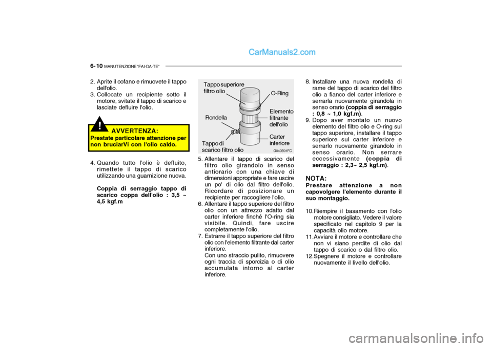Hyundai Santa Fe 2004 Manuale del proprietario (in Italian) 6- 10 MANUTENZIONE "FAI-DA-TE"
!
5. Allentare il tappo di scarico del
filtro olio girandolo in senso antiorario con una chiave di dimensioni appropriate e fare uscire un po di olio dal filtro dello Hyundai Santa Fe 2004 Manuale del proprietario (in Italian) 6- 10 MANUTENZIONE "FAI-DA-TE"
!
5. Allentare il tappo di scarico del
filtro olio girandolo in senso antiorario con una chiave di dimensioni appropriate e fare uscire un po di olio dal filtro dello
