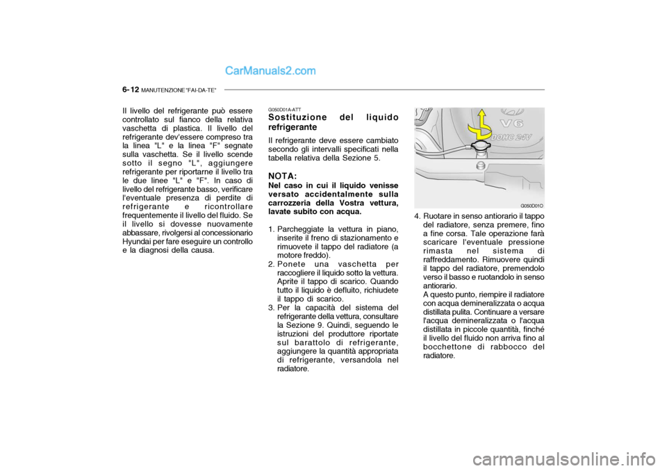 Hyundai Santa Fe 2004 Manuale del proprietario (in Italian) 6- 12 MANUTENZIONE "FAI-DA-TE"
G050D01A-ATT Sostituzione del liquido refrigerante Il refrigerante deve essere cambiato secondo gli intervalli specificati nella tabella relativa della Sezione 5. NOTA: Hyundai Santa Fe 2004 Manuale del proprietario (in Italian) 6- 12 MANUTENZIONE "FAI-DA-TE"
G050D01A-ATT Sostituzione del liquido refrigerante Il refrigerante deve essere cambiato secondo gli intervalli specificati nella tabella relativa della Sezione 5. NOTA: