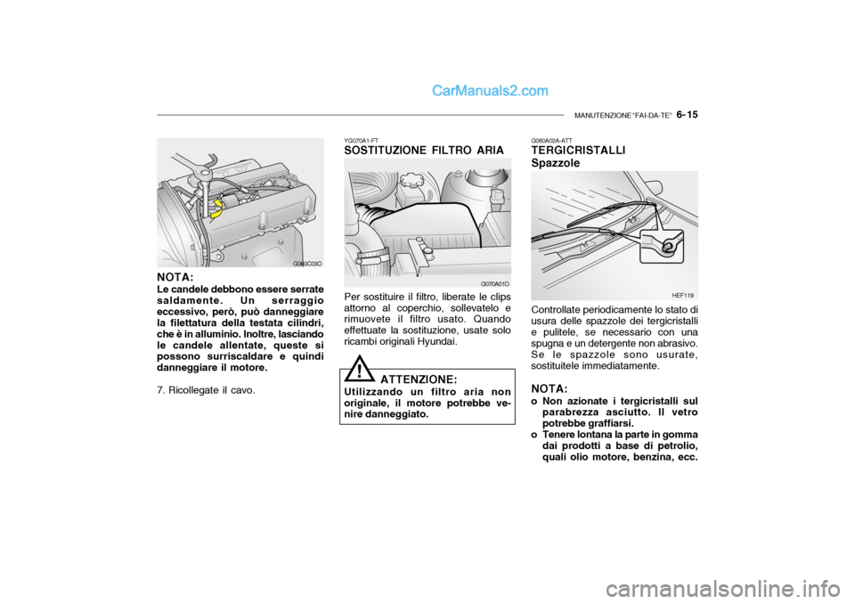 Hyundai Santa Fe 2004 Manuale del proprietario (in Italian) MANUTENZIONE "FAI-DA-TE" 6- 15
G060C03O
NOTA: Le candele debbono essere serrate saldamente. Un serraggioeccessivo, però, può danneggiare la filettatura della testata cilindri, che è in alluminio. Hyundai Santa Fe 2004 Manuale del proprietario (in Italian) MANUTENZIONE "FAI-DA-TE" 6- 15
G060C03O
NOTA: Le candele debbono essere serrate saldamente. Un serraggioeccessivo, però, può danneggiare la filettatura della testata cilindri, che è in alluminio.