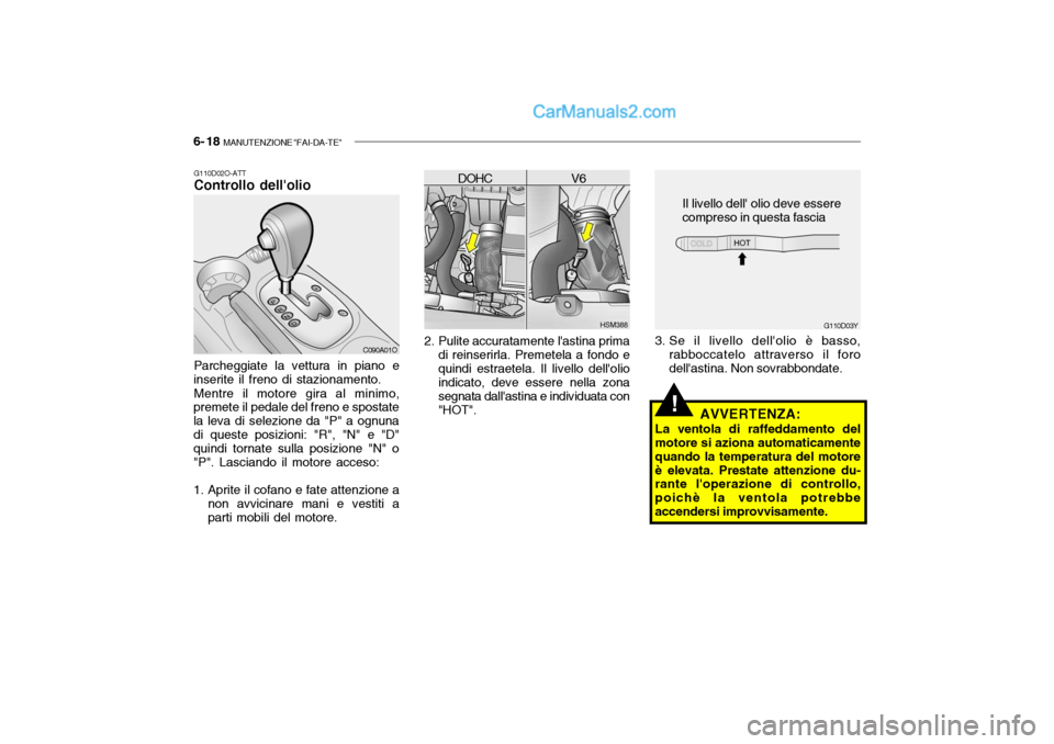 Hyundai Santa Fe 2004 Manuale del proprietario (in Italian) 6- 18 MANUTENZIONE "FAI-DA-TE"
G110D03Y
G110D02O-ATT Controllo dellolio Parcheggiate la vettura in piano e
inserite il freno di stazionamento.
Mentre il motore gira al minimo,
premete il pedale del Hyundai Santa Fe 2004 Manuale del proprietario (in Italian) 6- 18 MANUTENZIONE "FAI-DA-TE"
G110D03Y
G110D02O-ATT Controllo dellolio Parcheggiate la vettura in piano e
inserite il freno di stazionamento.
Mentre il motore gira al minimo,
premete il pedale del