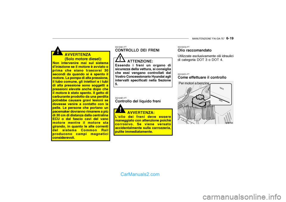 Hyundai Santa Fe 2004 Manuale del proprietario (in Italian) MANUTENZIONE "FAI-DA-TE" 6- 19
!AVVERTENZA (Solo motore diesel):
Non intervenire mai sul sistema
diniezione se il motore è avviato o prima che siano trascorsi 30secondi da quando si è spento il m Hyundai Santa Fe 2004 Manuale del proprietario (in Italian) MANUTENZIONE "FAI-DA-TE" 6- 19
!AVVERTENZA (Solo motore diesel):
Non intervenire mai sul sistema
diniezione se il motore è avviato o prima che siano trascorsi 30secondi da quando si è spento il m