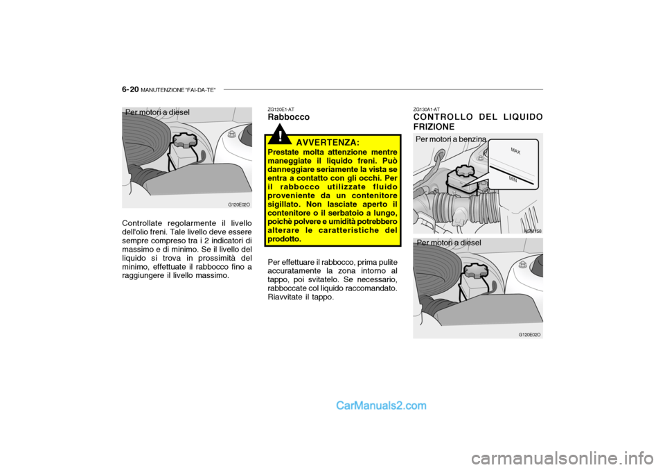 Hyundai Santa Fe 2004  Manuale del proprietario (in Italian) 6- 20  MANUTENZIONE "FAI-DA-TE"
!
ZG130A1-AT CONTROLLO DEL LIQUIDO FRIZIONE
ZG120E1-AT Rabbocco
AVVERTENZA:
Prestate molta attenzione mentre
maneggiate il liquido freni. Puòdanneggiare seriamente la 