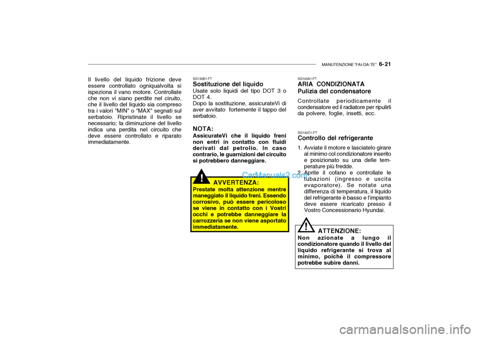 Hyundai Santa Fe 2004 Manuale del proprietario (in Italian) MANUTENZIONE "FAI-DA-TE" 6- 21
Il livello del liquido frizione deve essere controllato ogniqualvolta si ispeziona il vano motore. Controllateche non vi siano perdite nel ciruito, che il livello del Hyundai Santa Fe 2004 Manuale del proprietario (in Italian) MANUTENZIONE "FAI-DA-TE" 6- 21
Il livello del liquido frizione deve essere controllato ogniqualvolta si ispeziona il vano motore. Controllateche non vi siano perdite nel ciruito, che il livello del