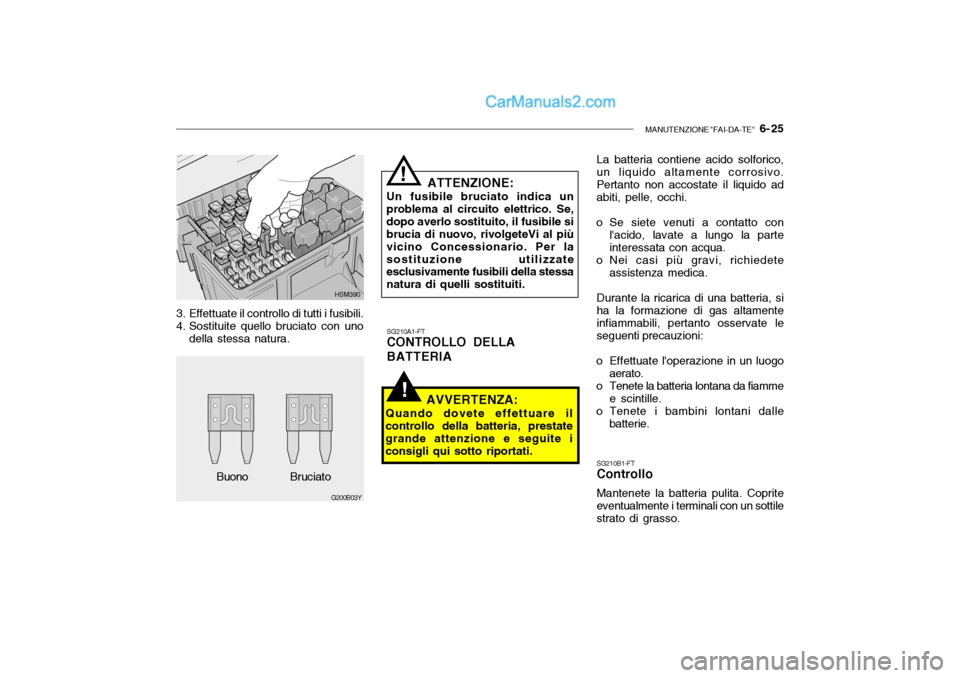 Hyundai Santa Fe 2004 Manuale del proprietario (in Italian) MANUTENZIONE "FAI-DA-TE" 6- 25
!
SG210A1-FT CONTROLLO DELLA BATTERIA
AVVERTENZA:
Quando dovete effettuare il controllo della batteria, prestate grande attenzione e seguite iconsigli qui sotto riport Hyundai Santa Fe 2004 Manuale del proprietario (in Italian) MANUTENZIONE "FAI-DA-TE" 6- 25
!
SG210A1-FT CONTROLLO DELLA BATTERIA
AVVERTENZA:
Quando dovete effettuare il controllo della batteria, prestate grande attenzione e seguite iconsigli qui sotto riport
