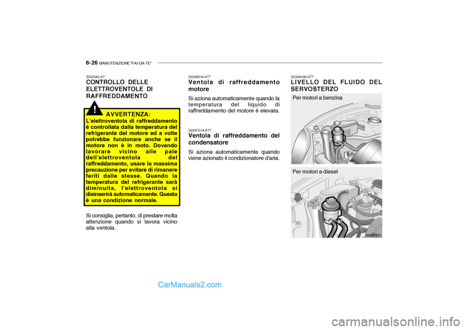 Hyundai Santa Fe 2004 Manuale del proprietario (in Italian) 6- 26 MANUTENZIONE "FAI-DA-TE"
!
G230A01O
ZG220A2-AT CONTROLLO DELLE ELETTROVENTOLE DIRAFFREDDAMENTO
AVVERTENZA:
Lelettroventola di raffreddamento
è controllata dalla temperatura del refrigerante d Hyundai Santa Fe 2004 Manuale del proprietario (in Italian) 6- 26 MANUTENZIONE "FAI-DA-TE"
!
G230A01O
ZG220A2-AT CONTROLLO DELLE ELETTROVENTOLE DIRAFFREDDAMENTO
AVVERTENZA:
Lelettroventola di raffreddamento
è controllata dalla temperatura del refrigerante d