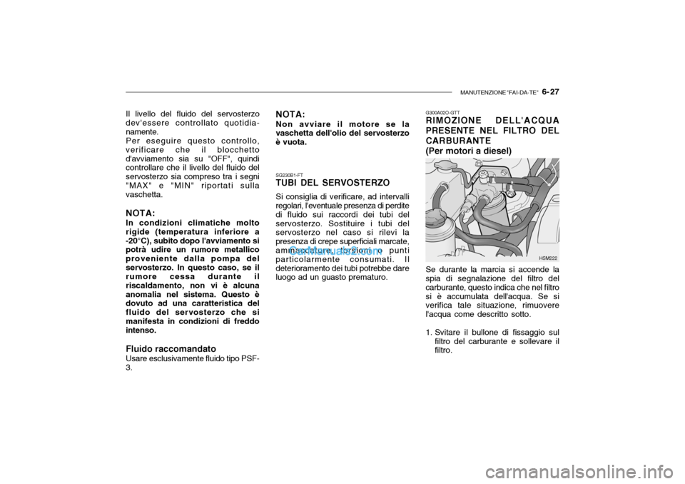 Hyundai Santa Fe 2004 Manuale del proprietario (in Italian) MANUTENZIONE "FAI-DA-TE" 6- 27
G300A02O-GTT RIMOZIONE DELLACQUA
PRESENTE NEL FILTRO DEL CARBURANTE
(Per motori a diesel)
Se durante la marcia si accende la spia di segnalazione del filtro del carbu Hyundai Santa Fe 2004 Manuale del proprietario (in Italian) MANUTENZIONE "FAI-DA-TE" 6- 27
G300A02O-GTT RIMOZIONE DELLACQUA
PRESENTE NEL FILTRO DEL CARBURANTE
(Per motori a diesel)
Se durante la marcia si accende la spia di segnalazione del filtro del carbu