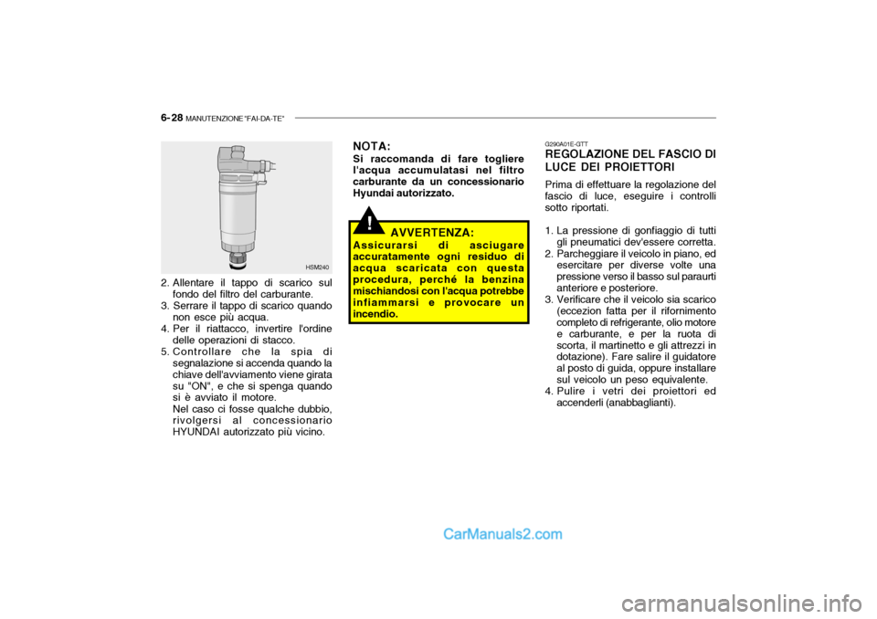 Hyundai Santa Fe 2004 Manuale del proprietario (in Italian) 6- 28 MANUTENZIONE "FAI-DA-TE"
G290A01E-GTT REGOLAZIONE DEL FASCIO DI
LUCE DEI PROIETTORI
Prima di effettuare la regolazione del
fascio di luce, eseguire i controllisotto riportati.
1. La pressione Hyundai Santa Fe 2004 Manuale del proprietario (in Italian) 6- 28 MANUTENZIONE "FAI-DA-TE"
G290A01E-GTT REGOLAZIONE DEL FASCIO DI
LUCE DEI PROIETTORI
Prima di effettuare la regolazione del
fascio di luce, eseguire i controllisotto riportati.
1. La pressione